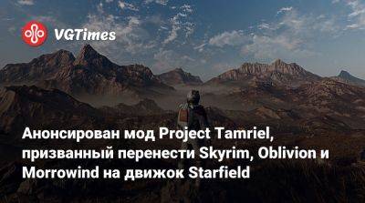 Анонсирован мод Project Tamriel, призванный перенести Skyrim, Oblivion и Morrowind на движок Starfield - vgtimes.ru