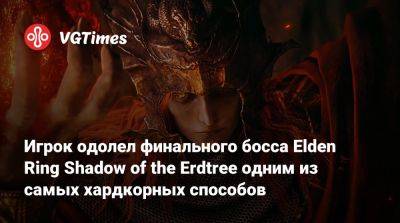 Игрок одолел финального босса Elden Ring Shadow of the Erdtree одним из самых хардкорных способов - vgtimes.ru