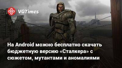 На Android можно бесплатно скачать бюджетную версию «Сталкера» с сюжетом, мутантами и аномалиями - vgtimes.ru - Россия