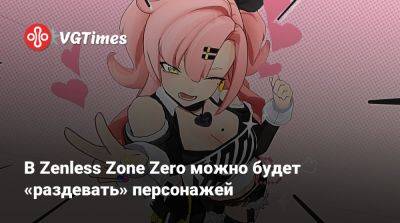 В Zenless Zone Zero можно будет «раздевать» персонажей - vgtimes.ru