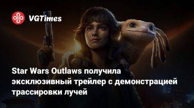 Star Wars Outlaws получила эксклюзивный трейлер с демонстрацией трассировки лучей - vgtimes.ru