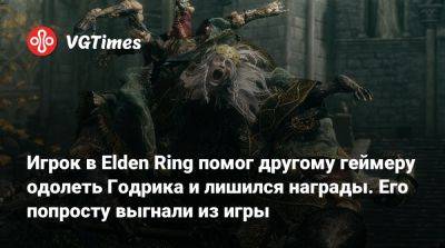 Игрок в Elden Ring помог другому геймеру одолеть Годрика и лишился награды. Его попросту выгнали из игры - vgtimes.ru