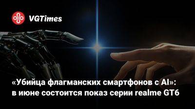 «Убийца флагманских смартфонов с AI»: в июне состоится показ серии realme GT6 - vgtimes.ru - Россия - Италия