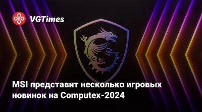 MSI представит несколько игровых новинок на Computex-2024 - vgtimes.ru