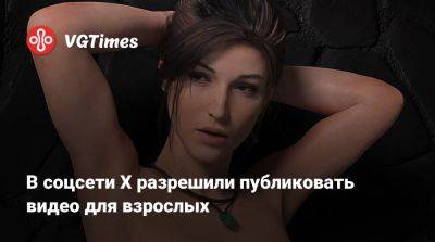 В соцсети X разрешили публиковать видео для взрослых - vgtimes.ru