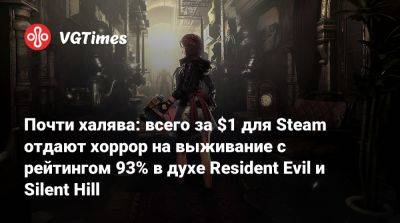 Почти халява: всего за $1 для Steam отдают хоррор на выживание с рейтингом 93% в духе Resident Evil и Silent Hill - vgtimes.ru - Россия