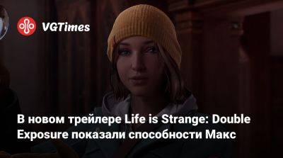 В новом трейлере Life is Strange: Double Exposure показали способности Макс - vgtimes.ru