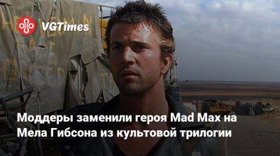 Моддеры заменили героя Mad Max на Мела Гибсона из культовой трилогии - vgtimes.ru