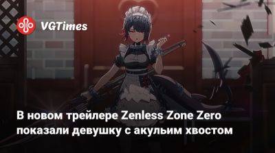 В новом трейлере Zenless Zone Zero показали девушку с акульим хвостом - vgtimes.ru