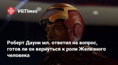 Роберт Дауни - Роберт Дауни мл. ответил на вопрос, готов ли он вернуться к роли Железного человека - vgtimes.ru