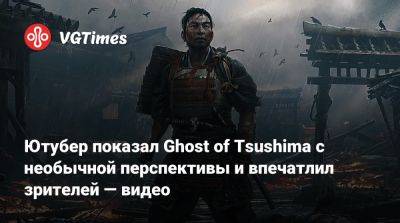 Дзин Сакай - Ютубер показал Ghost of Tsushima с необычной перспективы и впечатлил зрителей — видео - vgtimes.ru - Япония