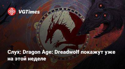 Джефф Грабб (Jeff Grubb) - Слух: Dragon Age: Dreadwolf покажут уже на этой неделе - vgtimes.ru