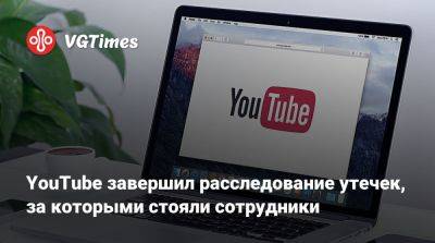 YouTube завершил расследование утечек, за которыми стояли сотрудники - vgtimes.ru