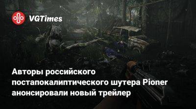 Авторы российского постапокалиптического шутера Pioner анонсировали новый трейлер - vgtimes.ru