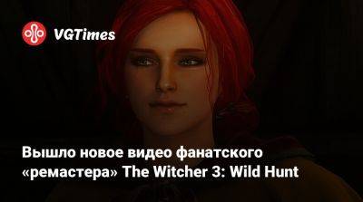 Вышло новое видео фанатского «ремастера» The Witcher 3: Wild Hunt - vgtimes.ru - Белоруссия