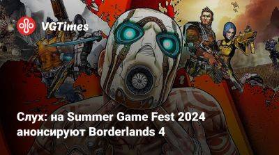 Слух: на Summer Game Fest 2024 анонсируют Borderlands 4 - vgtimes.ru