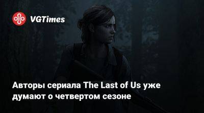 Нил Дракманн - Авторы сериала The Last of Us уже думают о четвертом сезоне - vgtimes.ru