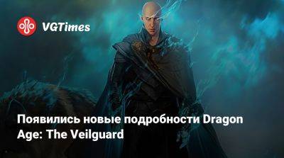 Появились новые подробности Dragon Age: The Veilguard - vgtimes.ru