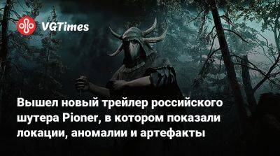 Вышел новый трейлер российского шутера Pioner, в котором показали локации, аномалии и артефакты - vgtimes.ru