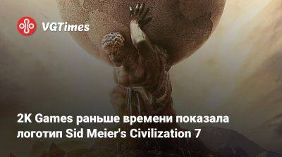Firaxis Games - 2K Games раньше времени показала логотип Sid Meier's Civilization 7 - vgtimes.ru