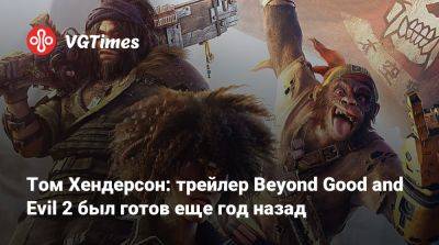 Томас Хендерсон (Henderson) - Том Хендерсон: трейлер Beyond Good and Evil 2 был готов еще год назад - vgtimes.ru