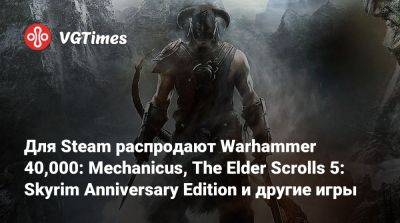 Для Steam распродают Warhammer 40,000: Mechanicus, The Elder Scrolls 5: Skyrim Anniversary Edition и другие игры - vgtimes.ru - Снг