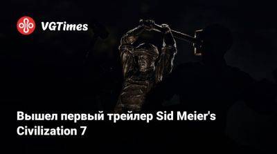 Вышел первый трейлер Sid Meier's Civilization 7 - vgtimes.ru