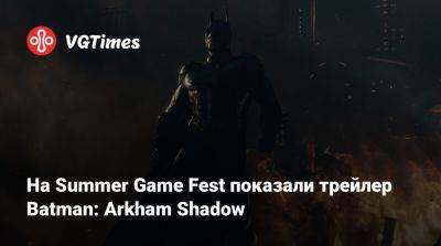 На Summer Game Fest показали трейлер Batman: Arkham Shadow - vgtimes.ru