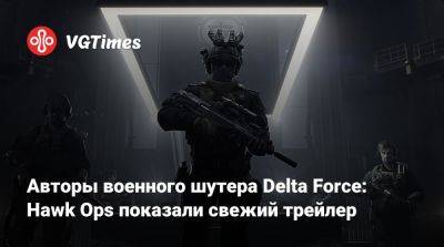 Авторы военного шутера Delta Force: Hawk Ops показали свежий трейлер - vgtimes.ru