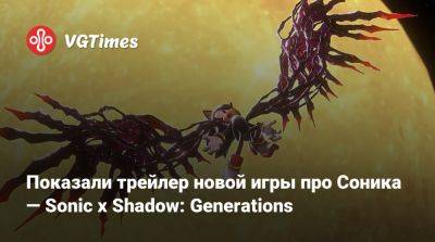 Показали трейлер новой игры про Соника — Sonic x Shadow: Generations - vgtimes.ru