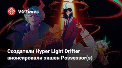 Создатели Hyper Light Drifter анонсировали экшен Possessor(s) - vgtimes.ru