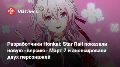 Авторы Honkai: Star Rail показали новую версию Март 7 и анонсировали двух персонажей - vgtimes.ru