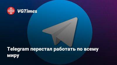Telegram перестал работать по всему миру - vgtimes.ru
