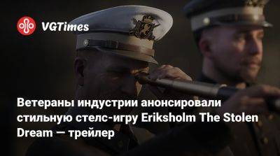 Ветераны индустрии анонсировали стильную стелс-игру Eriksholm The Stolen Dream — трейлер - vgtimes.ru