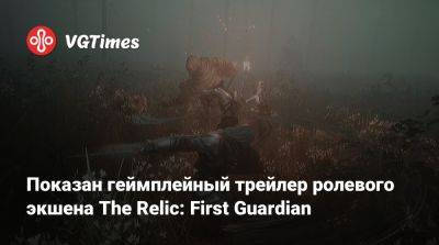 Показан геймплейный трейлер ролевого экшена The Relic: First Guardian - vgtimes.ru