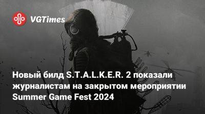 Новый билд S.T.A.L.K.E.R. 2 показали журналистам на закрытом мероприятии Summer Game Fest 2024 - vgtimes.ru