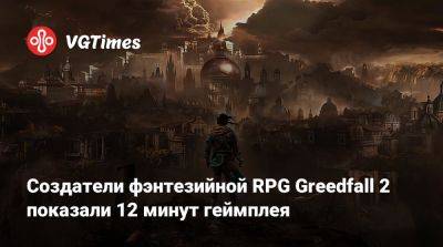 Создатели фэнтезийной RPG Greedfall 2 показали 12 минут геймплея - vgtimes.ru