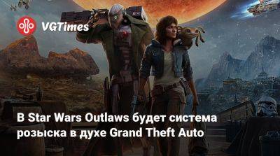 В Star Wars Outlaws будет система розыска в духе Grand Theft Auto - vgtimes.ru