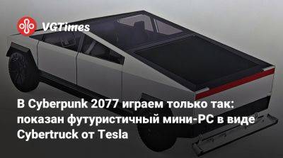 В Cyberpunk 2077 играем только так: показан футуристичный мини-PC в виде Cybertruck от Tesla - vgtimes.ru