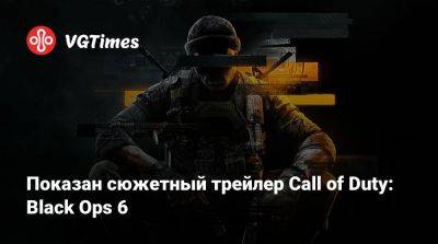 Показан сюжетный трейлер Call of Duty: Black Ops 6 - vgtimes.ru