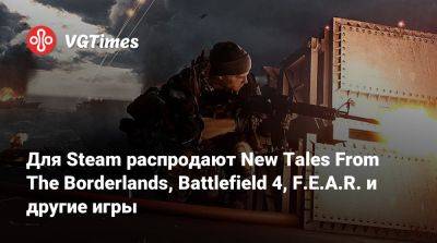 Для Steam распродают New Tales From The Borderlands, Battlefield 4, F.E.A.R. и другие игры - vgtimes.ru - Снг