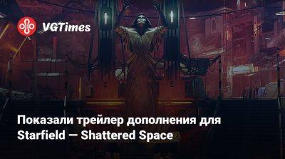 Показали трейлер дополнения для Starfield — Shattered Space - vgtimes.ru