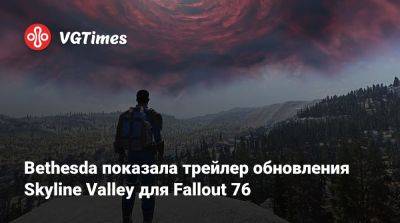 Bethesda показала трейлер обновления Skyline Valley для Fallout 76 - vgtimes.ru