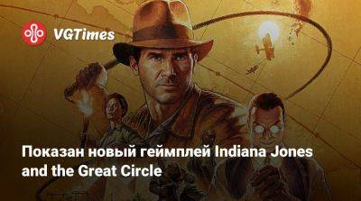 Показан новый геймплей Indiana Jones and the Great Circle - vgtimes.ru - штат Индиана - state Indiana