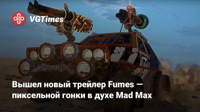 Вышел новый трейлер Fumes — пиксельной гонки в духе Mad Max - vgtimes.ru