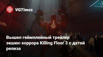 Вышел геймплейный трейлер экшен-хоррора Killing Floor 3 с датой релиза - vgtimes.ru