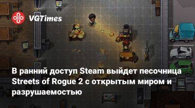 В ранний доступ Steam выйдет песочница Streets of Rogue 2 с открытым миром и разрушаемостью - vgtimes.ru