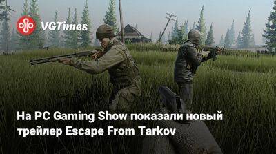 На PC Gaming Show показали новый трейлер Escape From Tarkov - vgtimes.ru