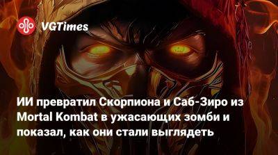ИИ превратил Скорпиона и Саб-Зиро из Mortal Kombat в ужасающих зомби и показал, как они стали выглядеть - vgtimes.ru