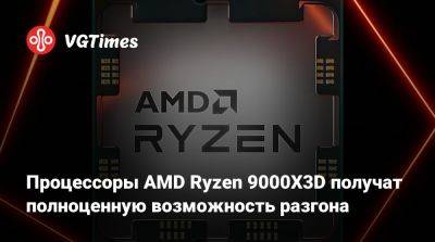 Процессоры AMD Ryzen 9000X3D получат полноценную возможность разгона - vgtimes.ru